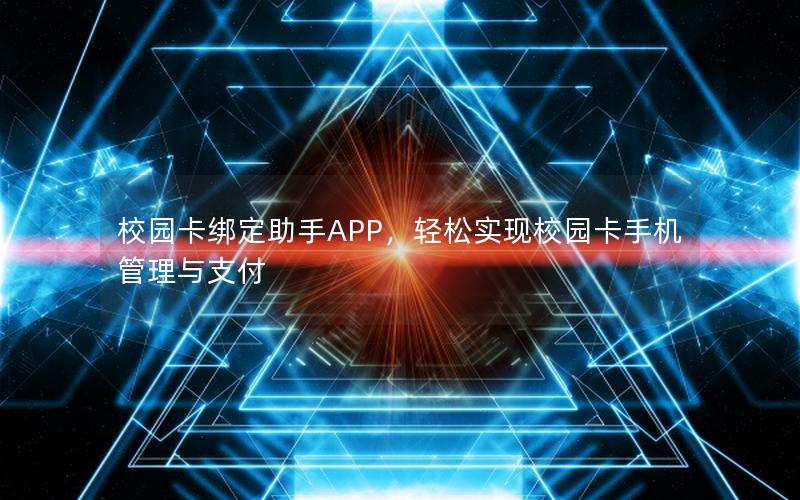 校园卡绑定助手APP，轻松实现校园卡手机管理与支付