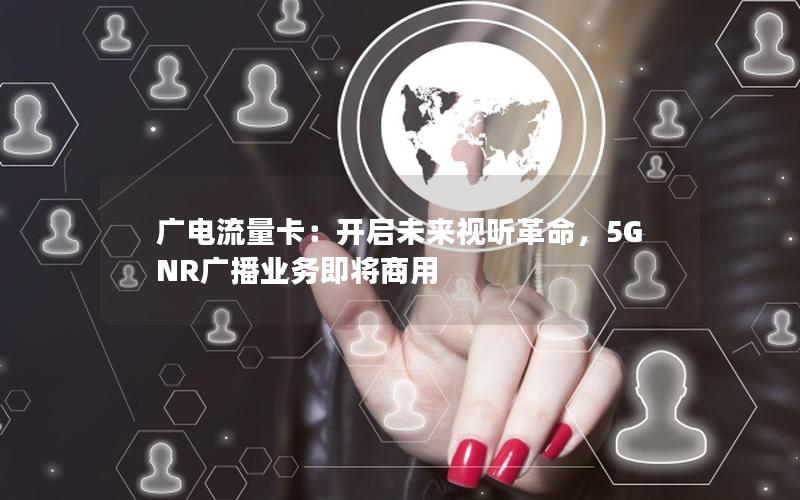 广电流量卡：开启未来视听革命，5G NR广播业务即将商用