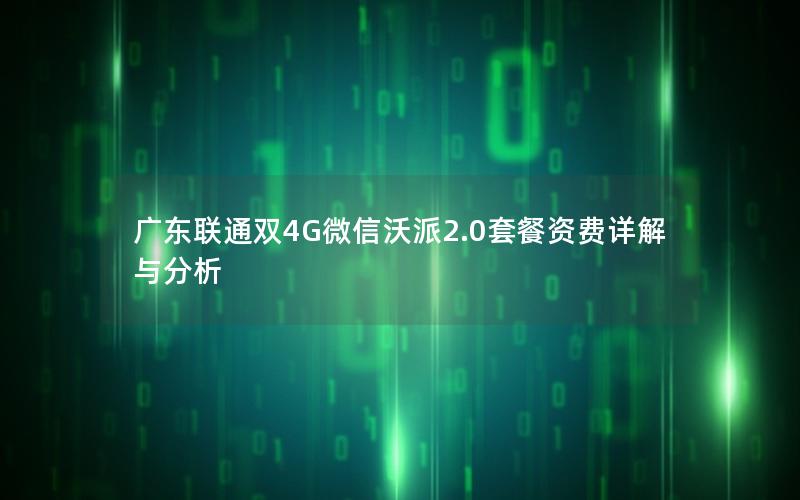 广东联通双4G微信沃派2.0套餐资费详解与分析