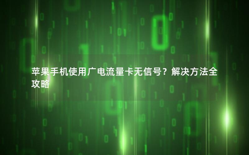 苹果手机使用广电流量卡无信号？解决方法全攻略