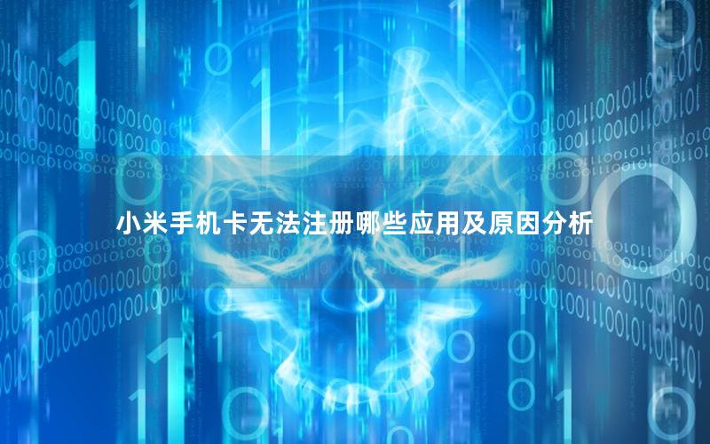 小米手机卡无法注册哪些应用及原因分析