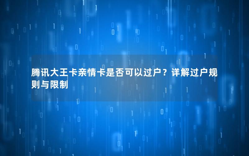 腾讯大王卡亲情卡是否可以过户？详解过户规则与限制