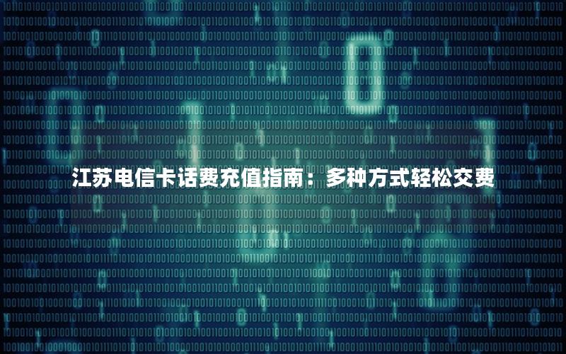 江苏电信卡话费充值指南：多种方式轻松交费