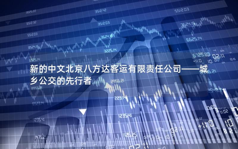 新的中文北京八方达客运有限责任公司——城乡公交的先行者