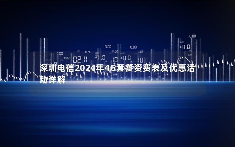 深圳电信2024年4G套餐资费表及优惠活动详解