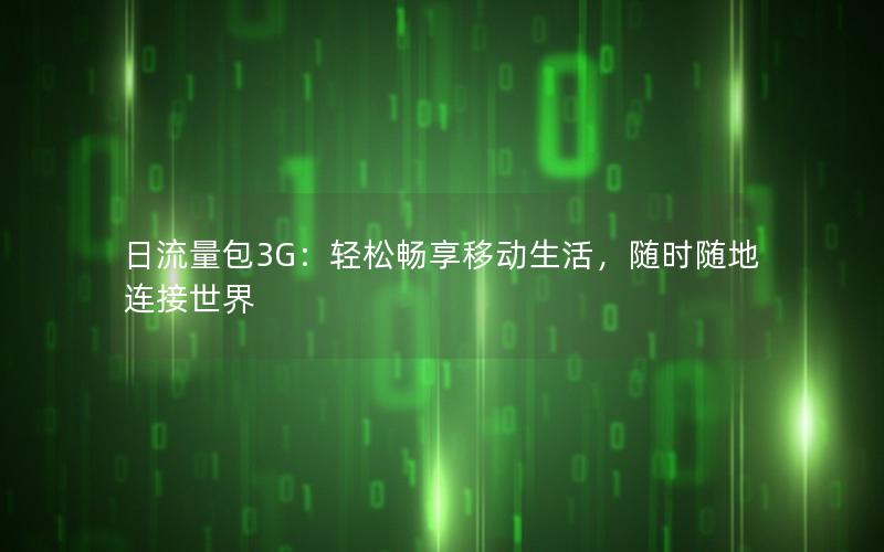 日流量包3G：轻松畅享移动生活，随时随地连接世界