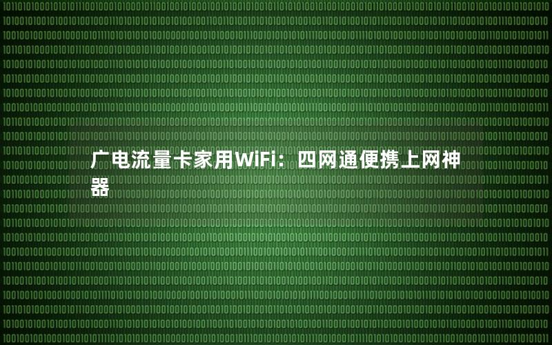 广电流量卡家用WiFi：四网通便携上网神器