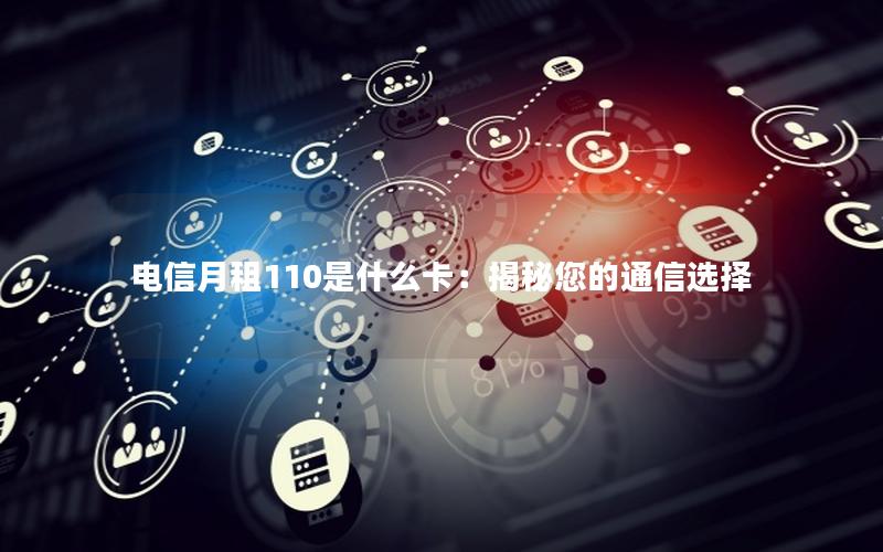 电信月租110是什么卡：揭秘您的通信选择