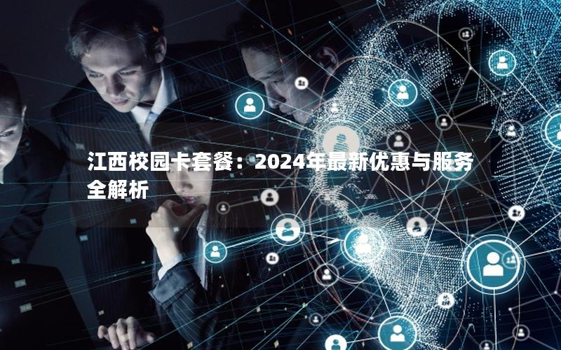 江西校园卡套餐：2024年最新优惠与服务全解析