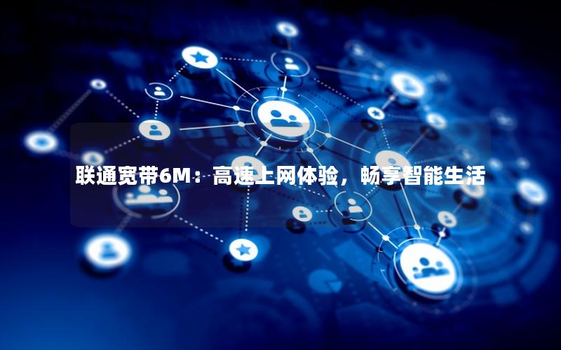 联通宽带6M：高速上网体验，畅享智能生活