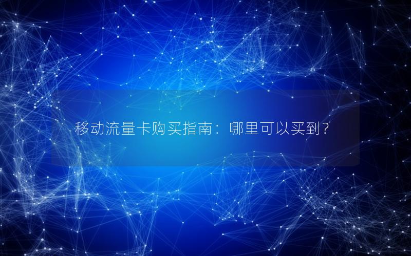 移动流量卡购买指南：哪里可以买到？