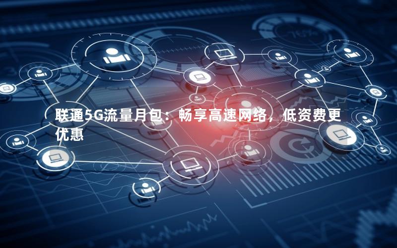 联通5G流量月包：畅享高速网络，低资费更优惠