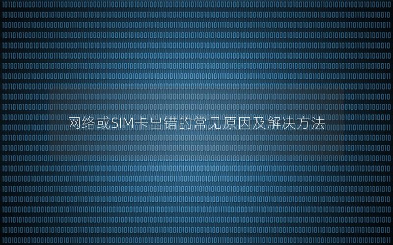 网络或SIM卡出错的常见原因及解决方法