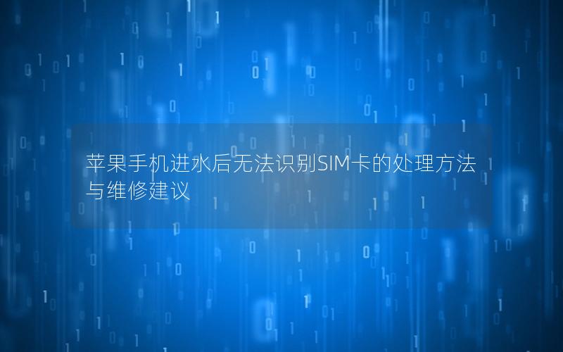 苹果手机进水后无法识别SIM卡的处理方法与维修建议