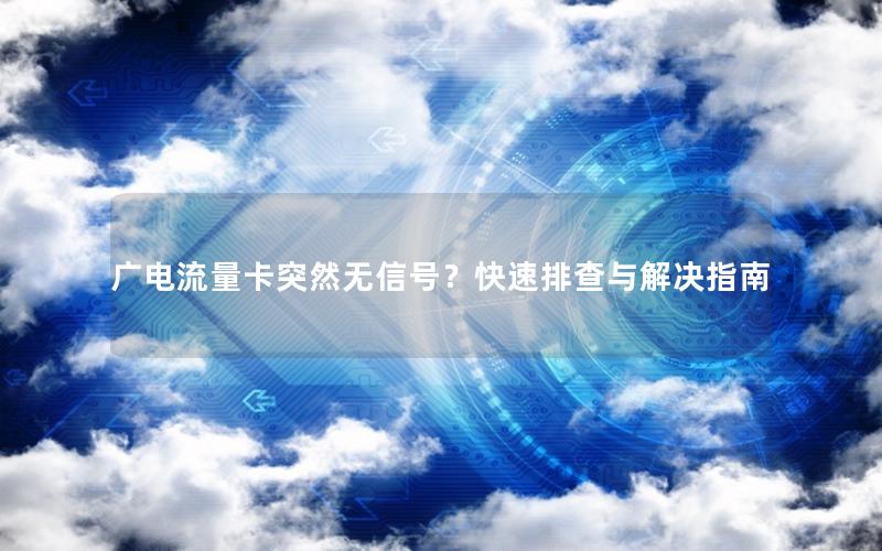 广电流量卡突然无信号？快速排查与解决指南