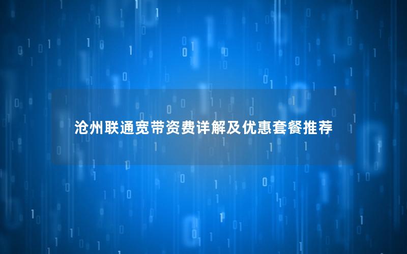 沧州联通宽带资费详解及优惠套餐推荐