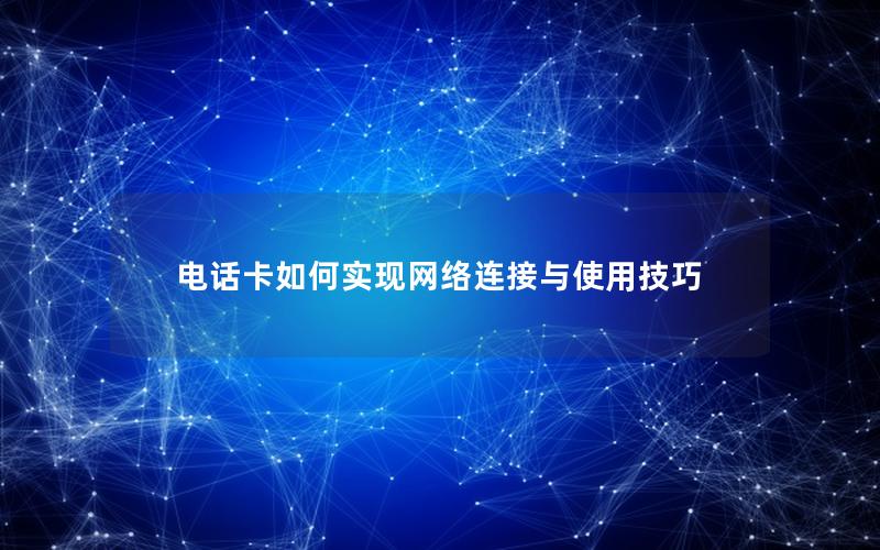 电话卡如何实现网络连接与使用技巧