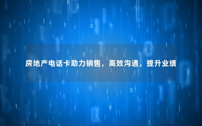 房地产电话卡助力销售，高效沟通，提升业绩