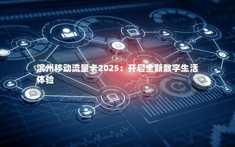 滨州移动流量卡2025：开启全新数字生活体验