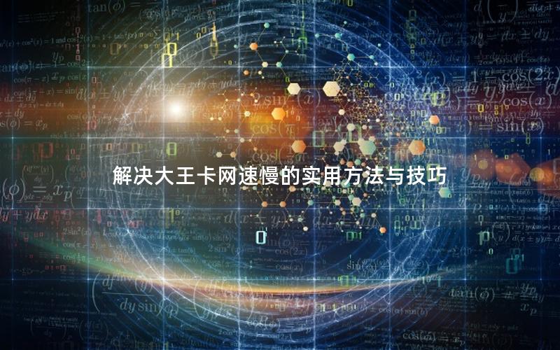 解决大王卡网速慢的实用方法与技巧