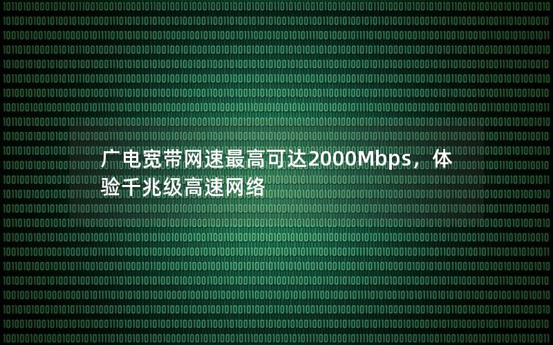 广电宽带网速最高可达2000Mbps，体验千兆级高速网络