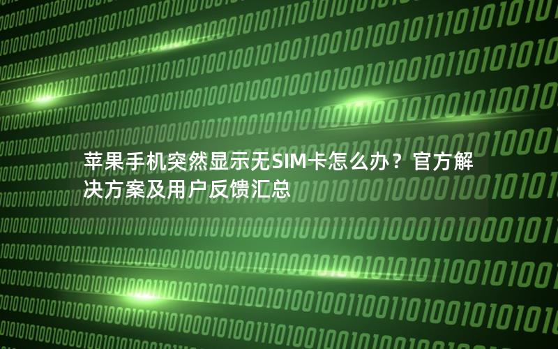 苹果手机突然显示无SIM卡怎么办？官方解决方案及用户反馈汇总