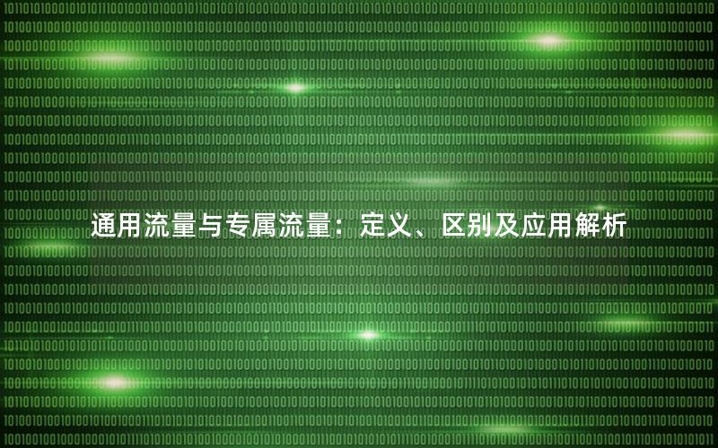 通用流量与专属流量：定义、区别及应用解析