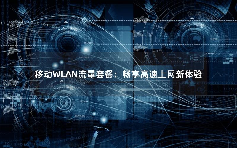 移动WLAN流量套餐：畅享高速上网新体验