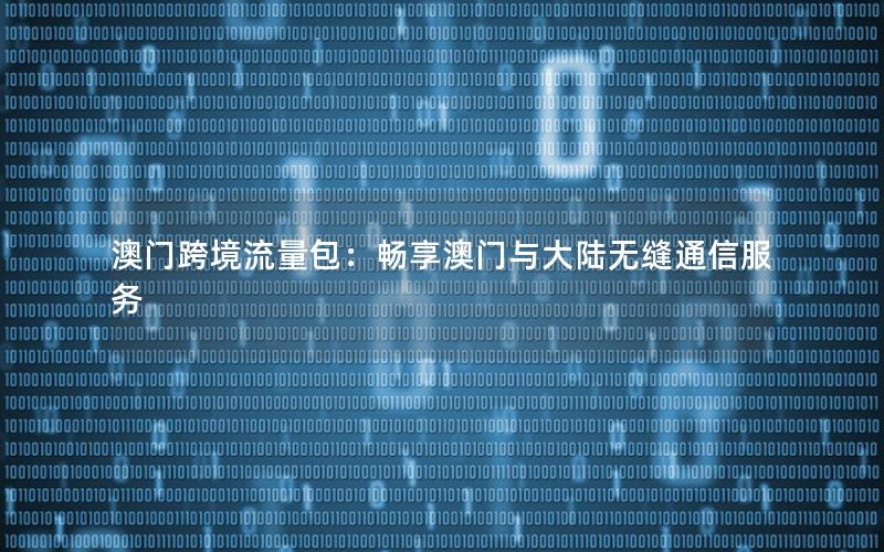 澳门跨境流量包：畅享澳门与大陆无缝通信服务