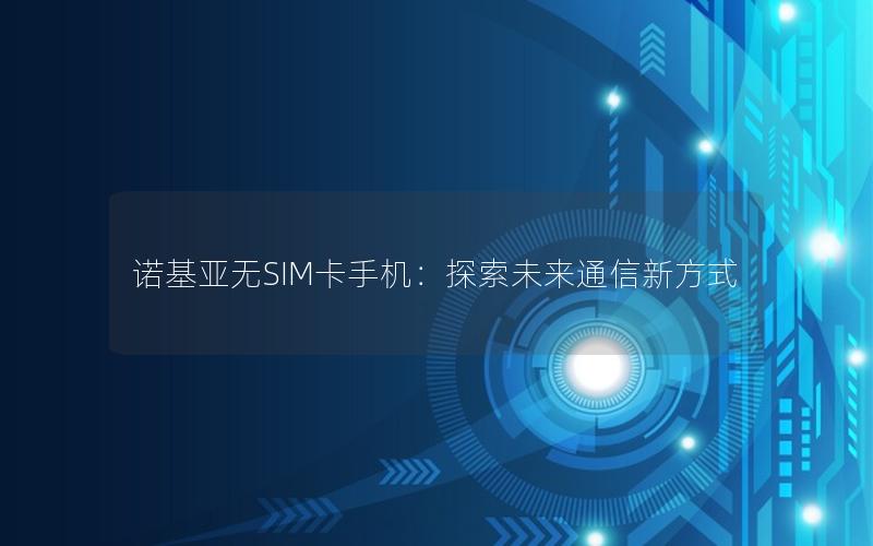 诺基亚无SIM卡手机：探索未来通信新方式