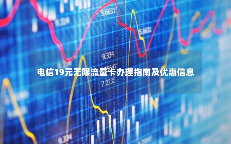 电信19元无限流量卡办理指南及优惠信息