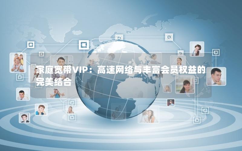 家庭宽带VIP：高速网络与丰富会员权益的完美结合