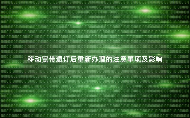 移动宽带退订后重新办理的注意事项及影响