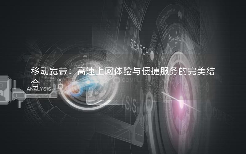 移动宽带：高速上网体验与便捷服务的完美结合