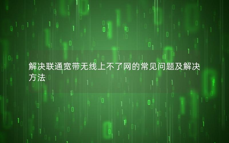 解决联通宽带无线上不了网的常见问题及解决方法