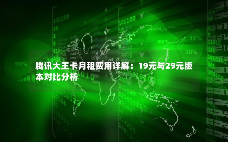 腾讯大王卡月租费用详解：19元与29元版本对比分析