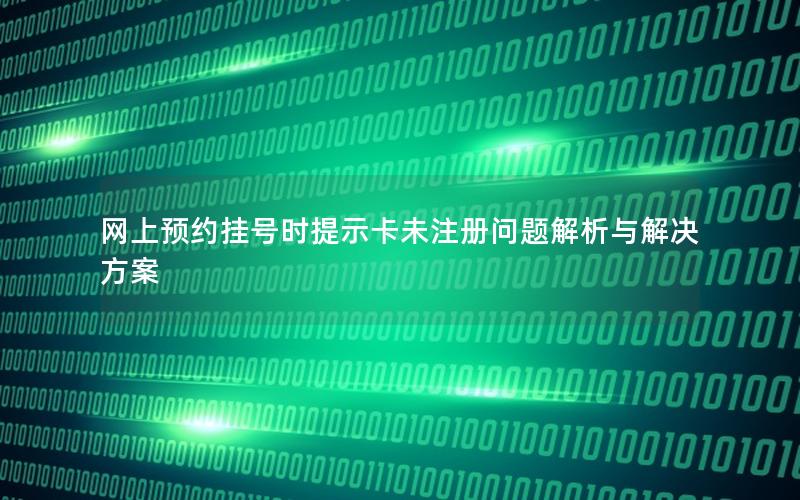 网上预约挂号时提示卡未注册问题解析与解决方案