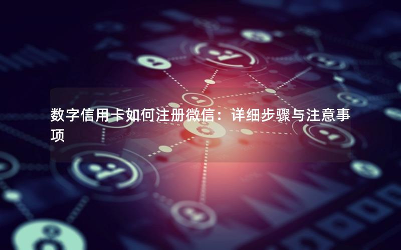 数字信用卡如何注册微信：详细步骤与注意事项