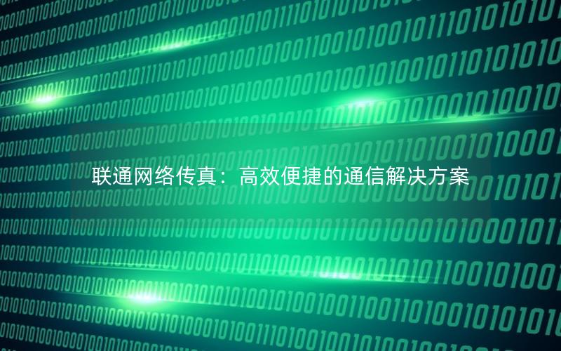 联通网络传真：高效便捷的通信解决方案