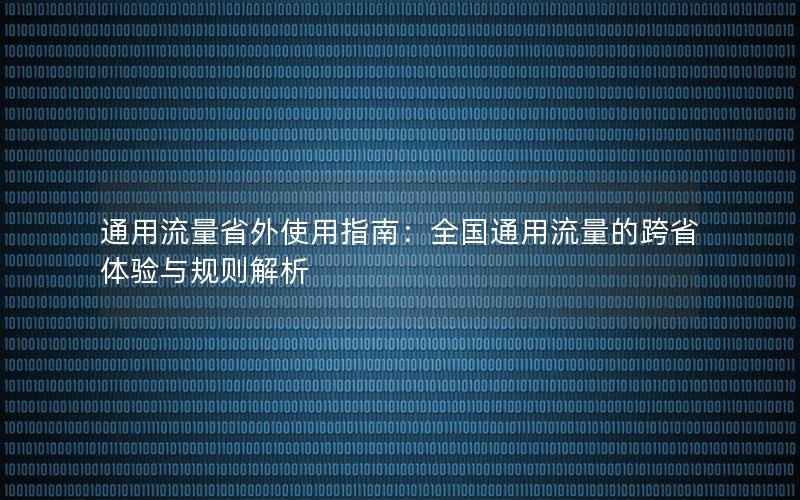 通用流量省外使用指南：全国通用流量的跨省体验与规则解析