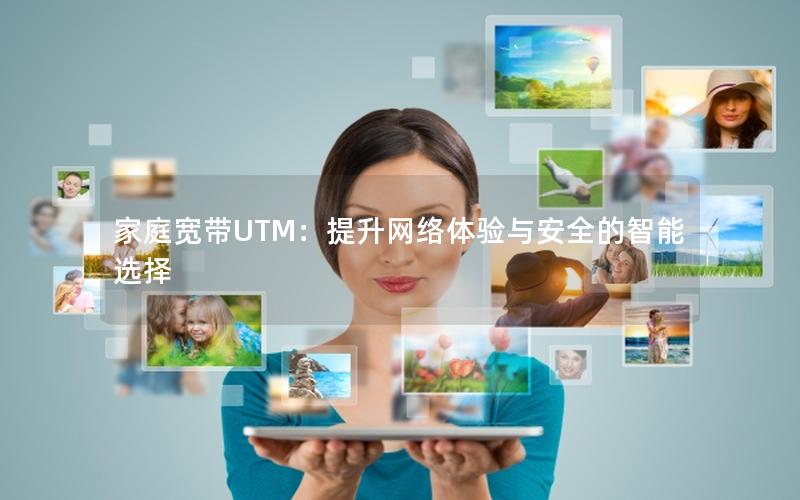 家庭宽带UTM：提升网络体验与安全的智能选择