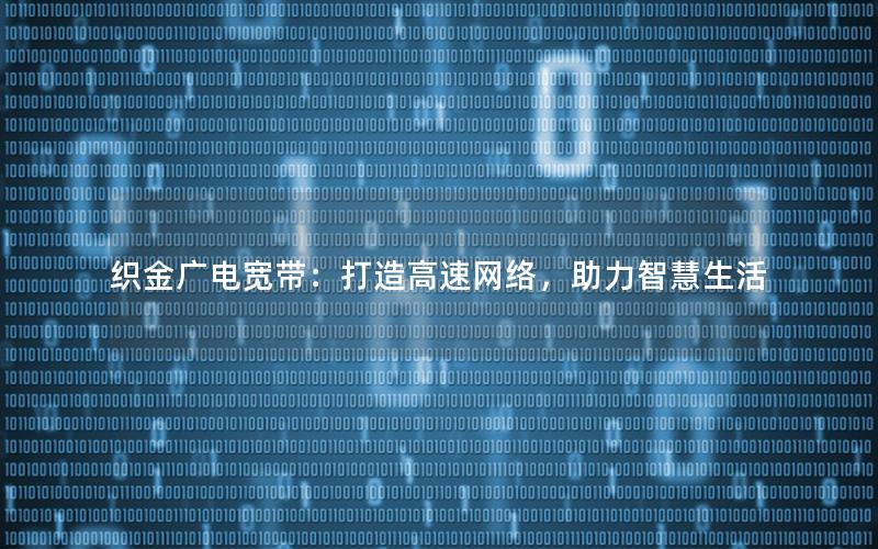 织金广电宽带：打造高速网络，助力智慧生活