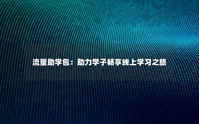 流量助学包：助力学子畅享线上学习之旅