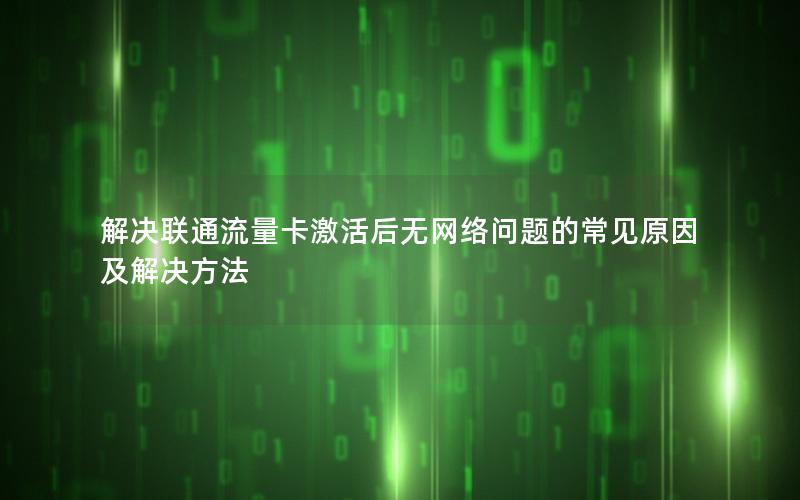 解决联通流量卡激活后无网络问题的常见原因及解决方法