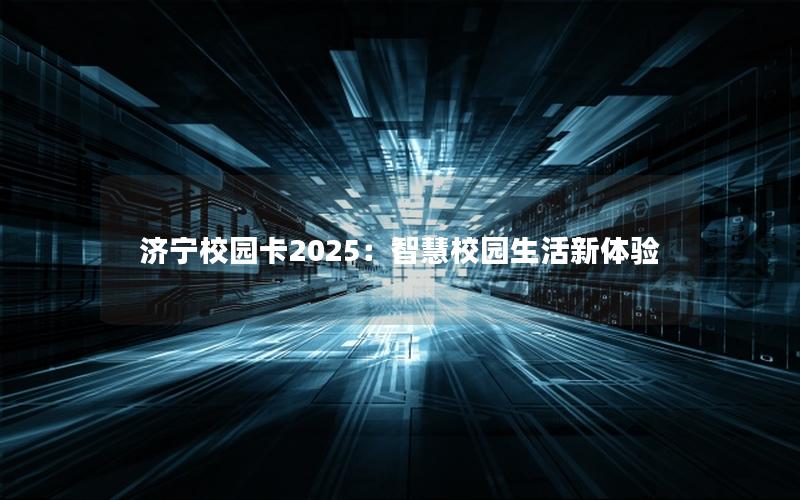 济宁校园卡2025：智慧校园生活新体验