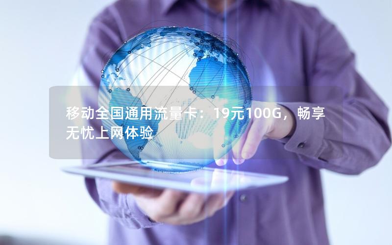 移动全国通用流量卡：19元100G，畅享无忧上网体验