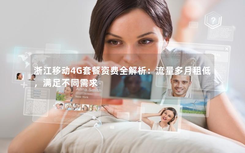 浙江移动4G套餐资费全解析：流量多月租低，满足不同需求