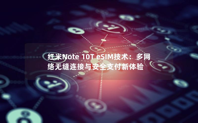 红米Note 10T eSIM技术：多网络无缝连接与安全支付新体验