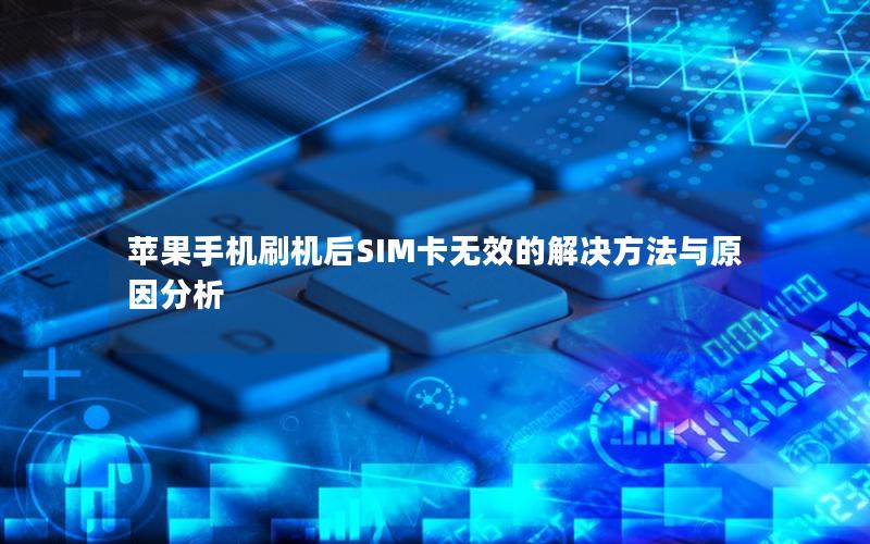 苹果手机刷机后SIM卡无效的解决方法与原因分析