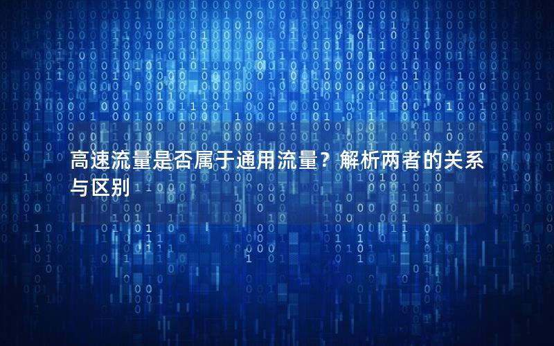 高速流量是否属于通用流量？解析两者的关系与区别